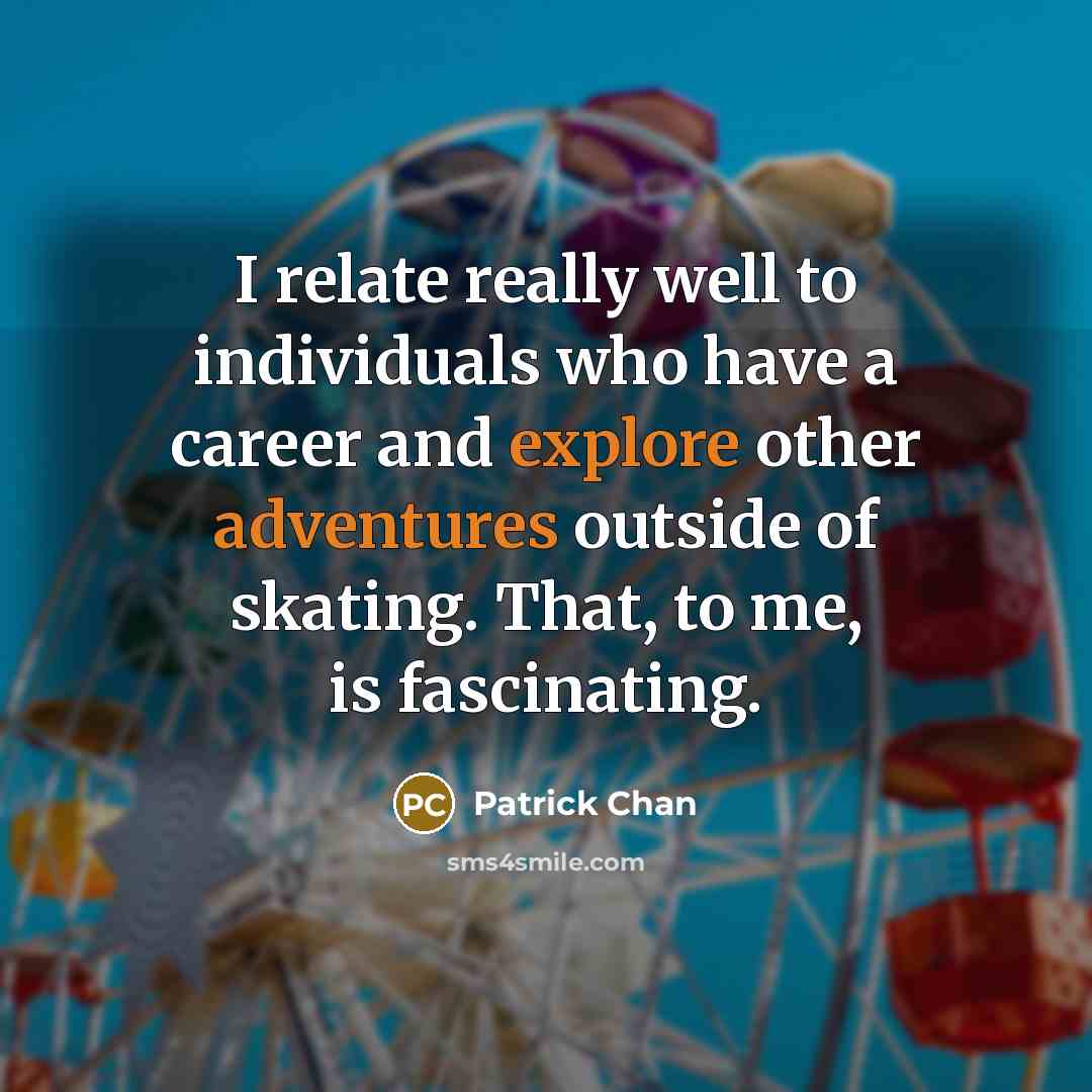 “I relate really well to individuals who have a career and explore other adventures outside of skating. That, to me, is fascinating.” quote by Patrick Chan