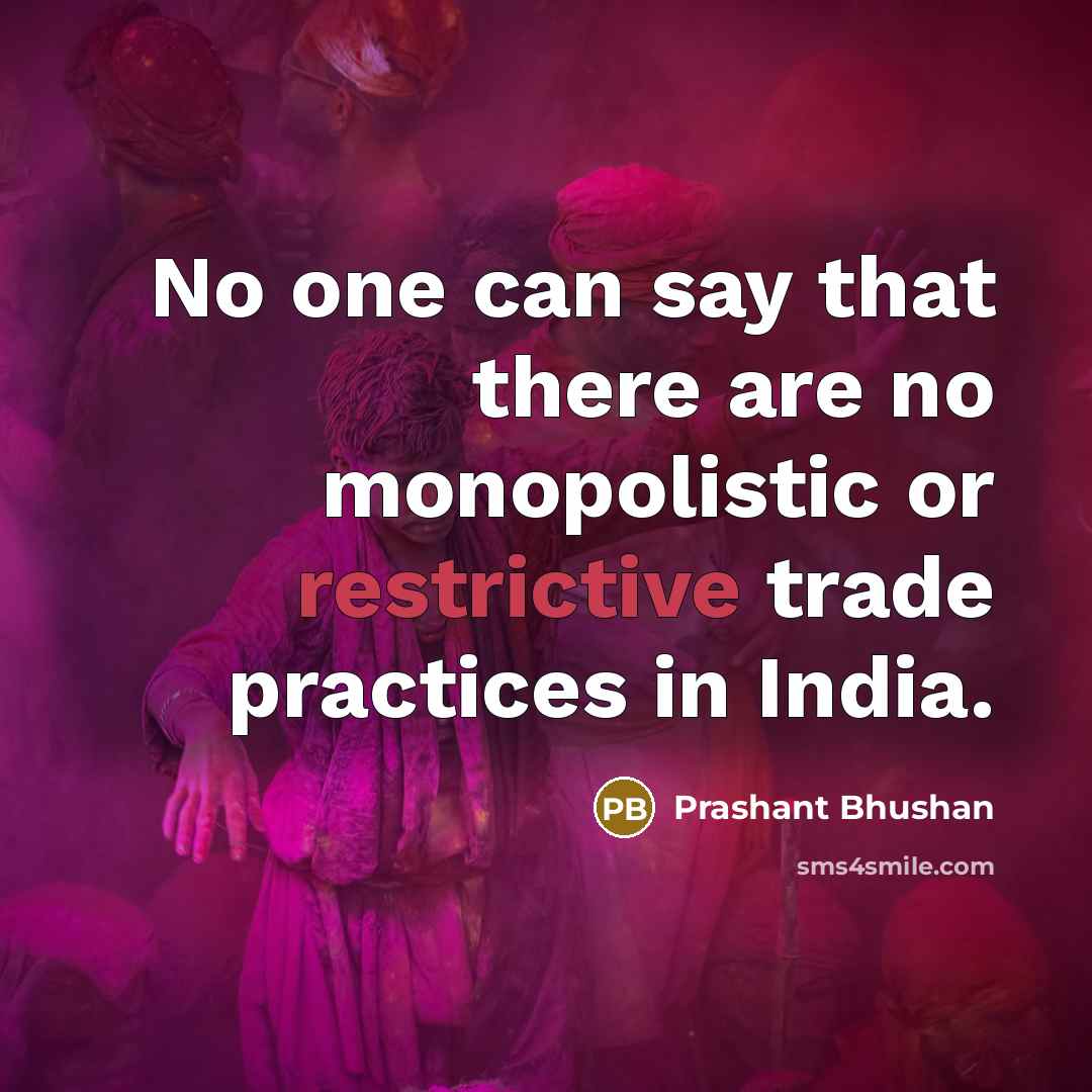 “No one can say that there are no monopolistic or restrictive trade practices in India.” quote by Prashant Bhushan