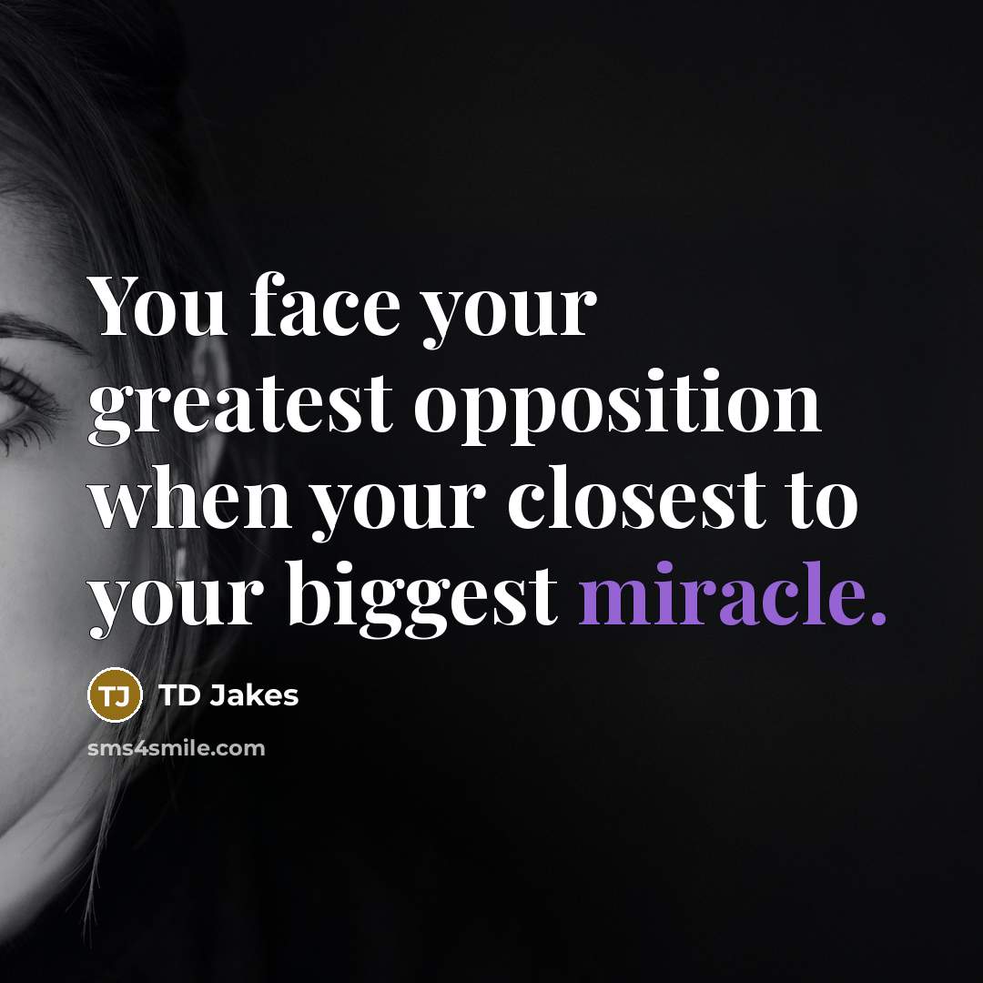 “You face your greatest opposition when your closest to your biggest miracle.” quote by TD Jakes