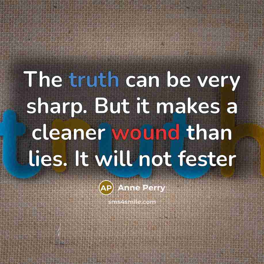 “The truth can be very sharp. But it makes a cleaner wound than lies. It will not fester” quote by Anne Perry