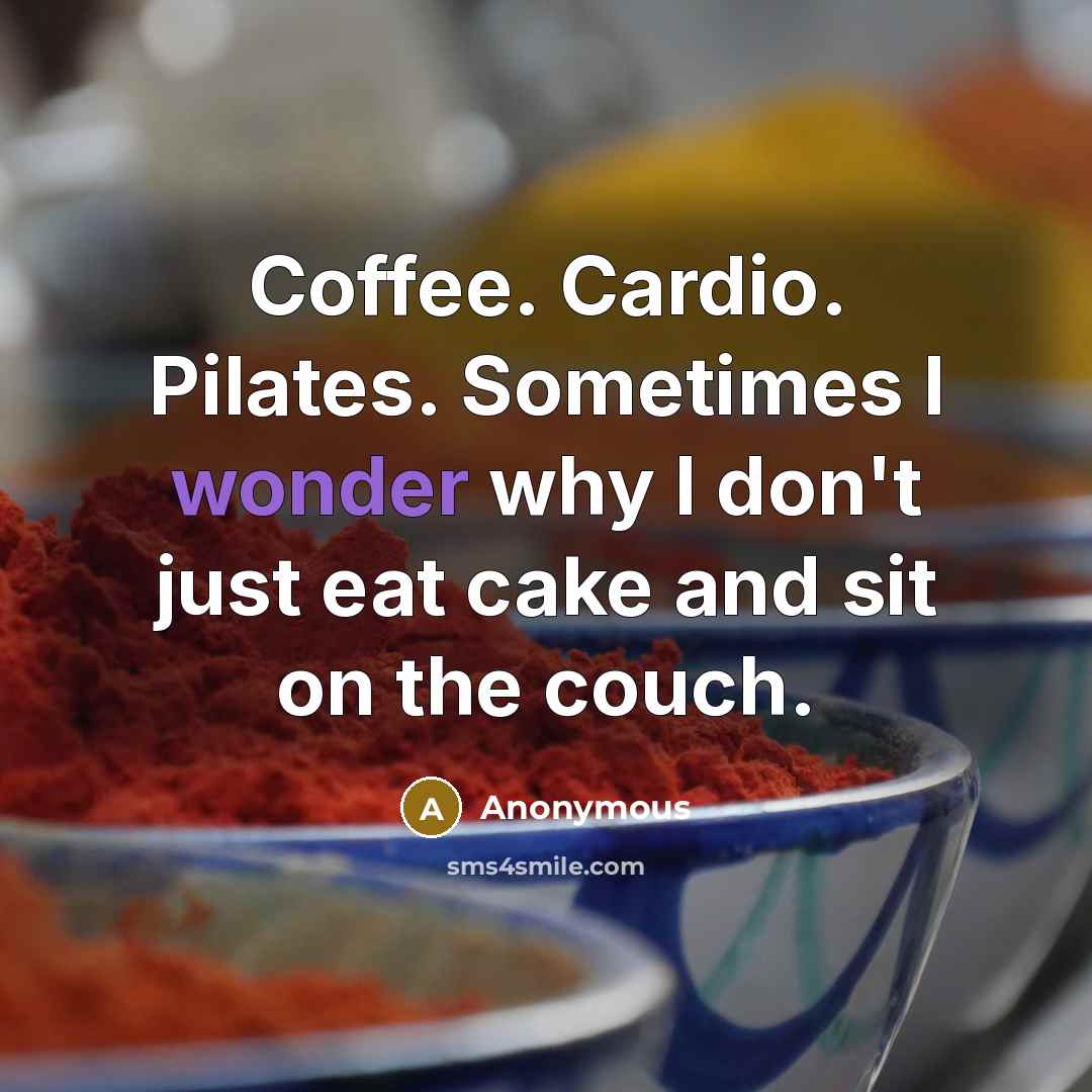 “Coffee. Cardio. Pilates. Sometimes I wonder why I don't just eat cake and sit on the couch.” quote by Anonymous
