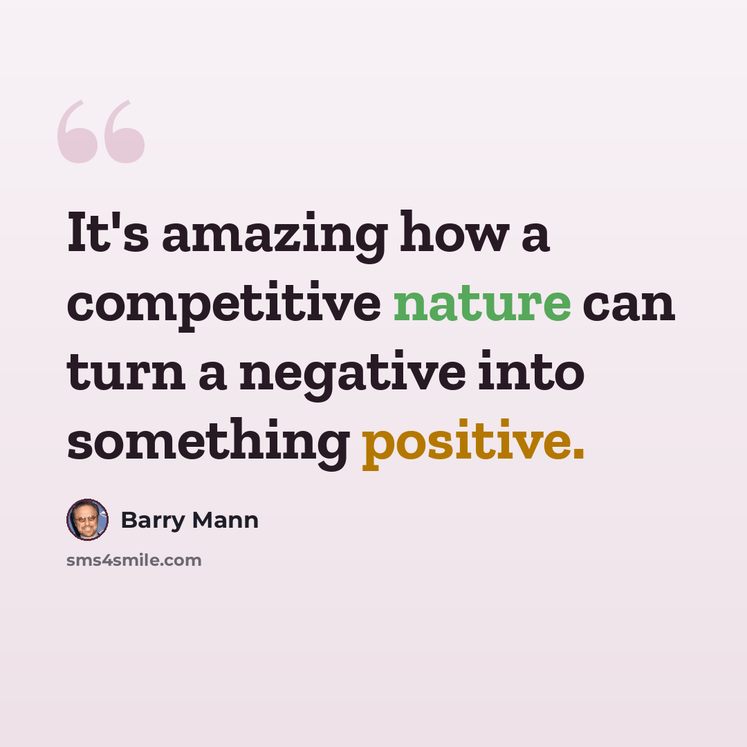 “It's amazing how a competitive nature can turn a negative into something positive.” quote by Barry Mann