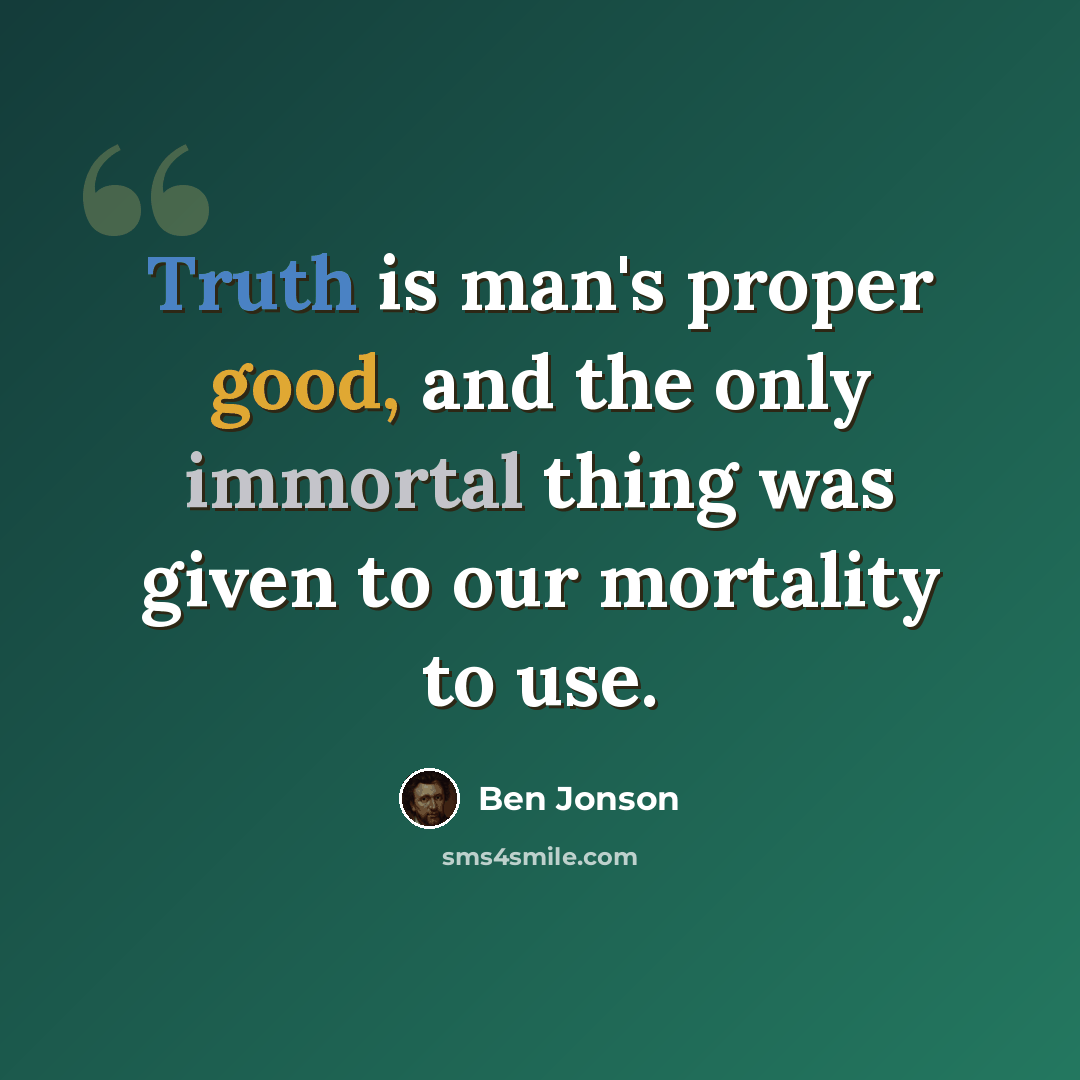 “Truth is man's proper good, and the only immortal thing was given to our mortality to use.” quote by Ben Jonson