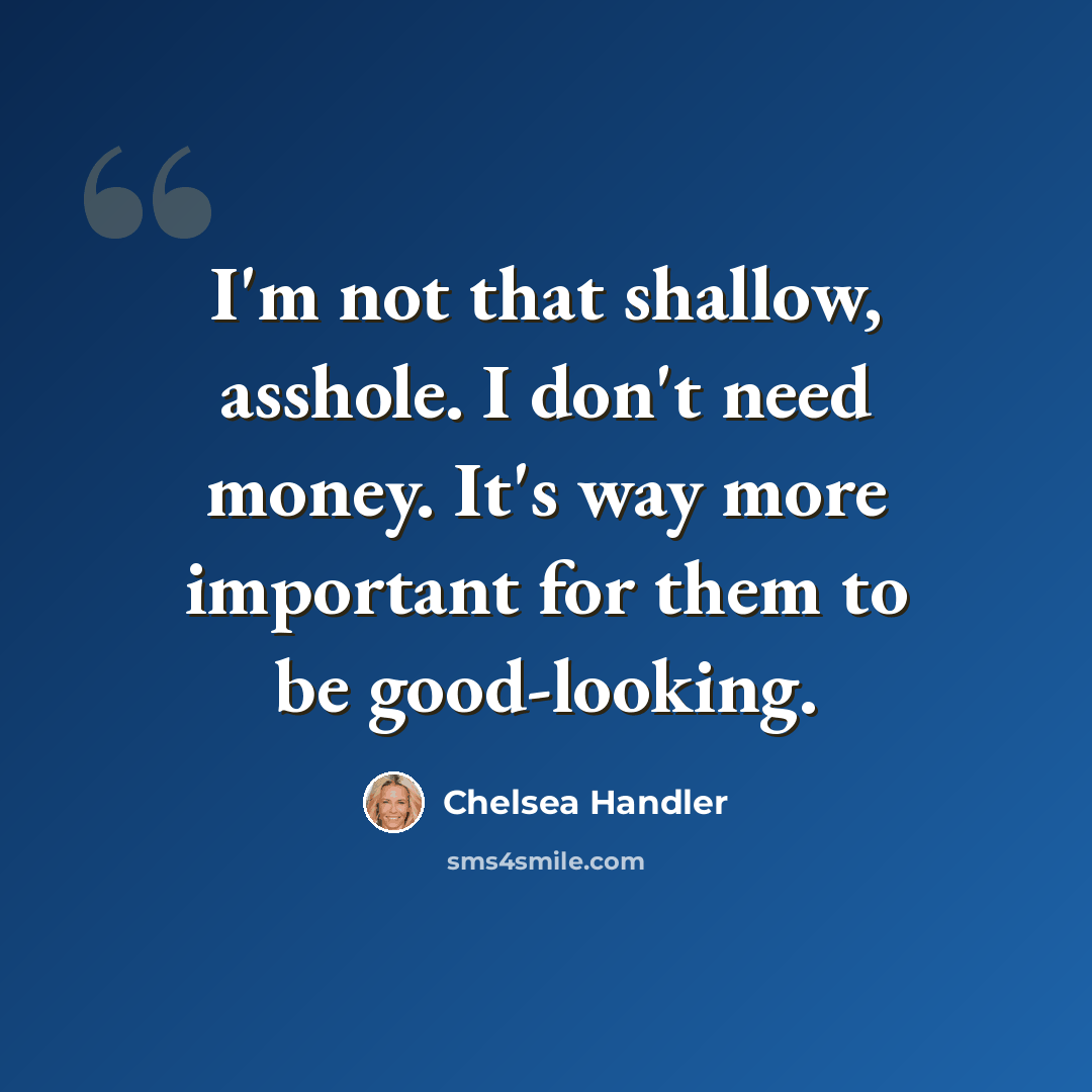 “I'm not that shallow, asshole. I don't need money. It's way more important for them to be good-looking.” quote by Chelsea Handler