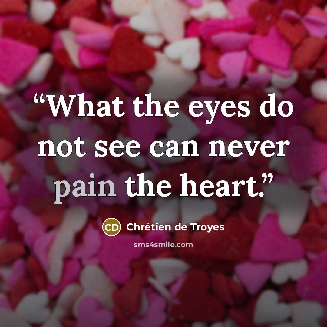 “What the eyes do not see can never pain the heart.” quote by Chrétien de Troyes
