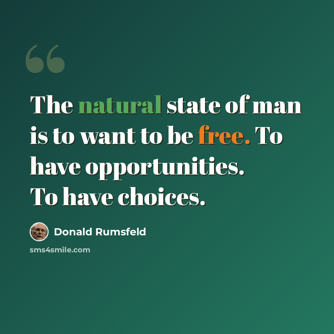 “The natural state of man is to want to be free. To have opportunities. To have choices.” quote by Donald Rumsfeld
