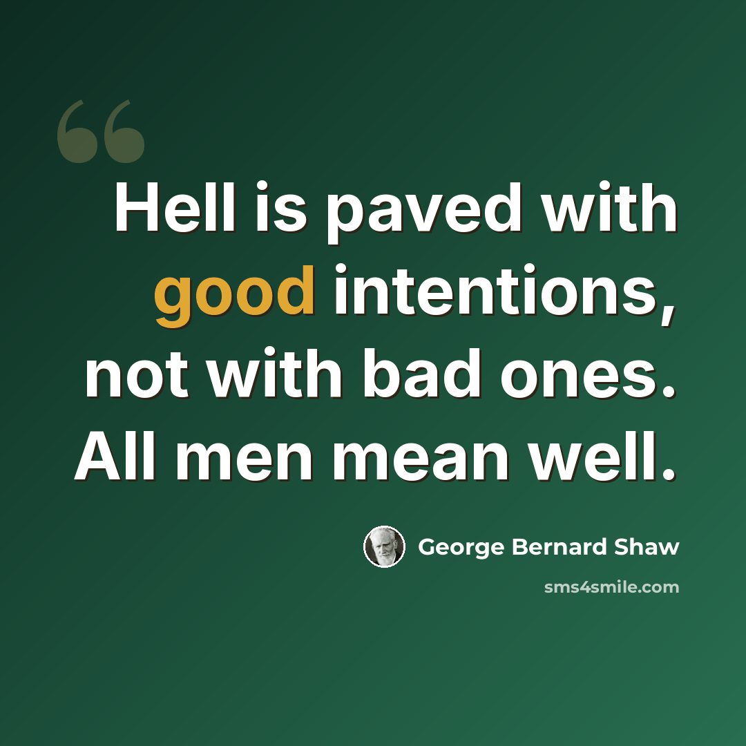“Hell is paved with good intentions, not with bad ones. All men mean well.” quote by George Bernard Shaw