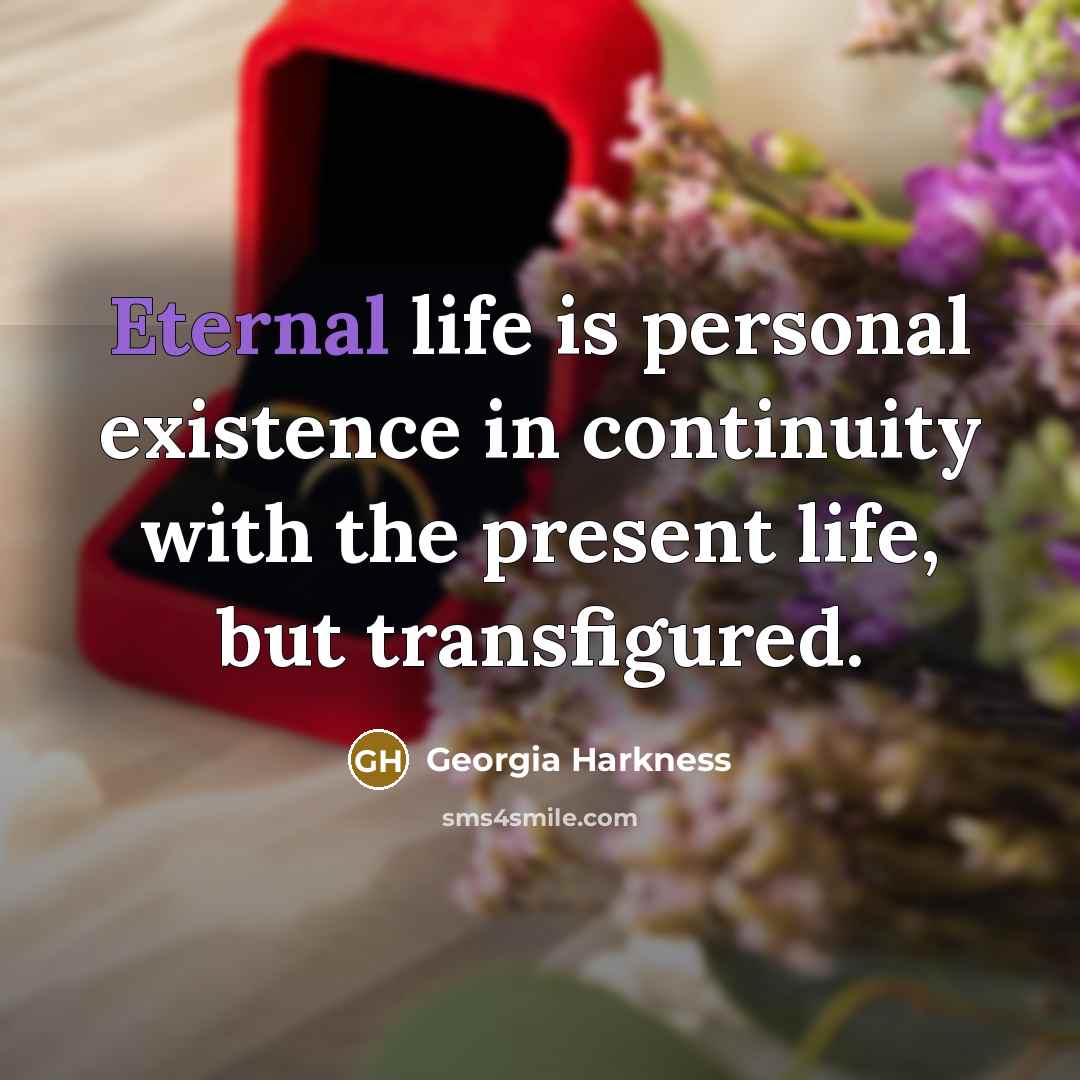 “Eternal life is personal existence in continuity with the present life, but transfigured.” quote by Georgia Harkness