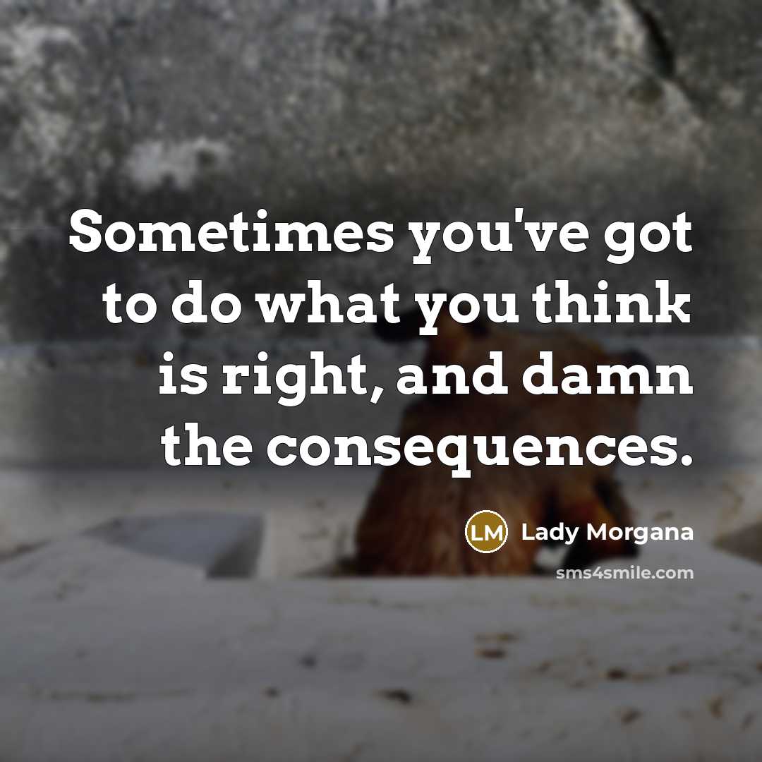 “Sometimes you've got to do what you think is right, and damn the consequences.” quote by Lady Morgana