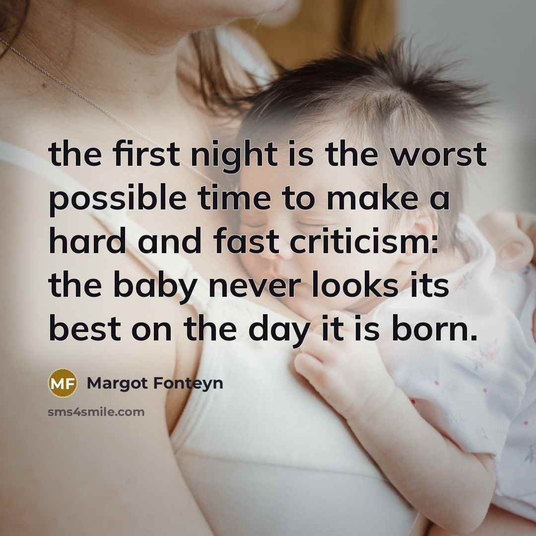 “the first night is the worst possible time to make a hard and fast criticism: the baby never looks its best on the day it is born.” quote by Margot Fonteyn