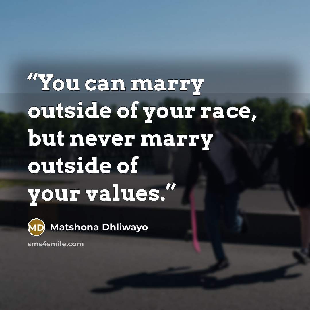 “You can marry outside of your race, but never marry outside of your values.” quote by Matshona Dhliwayo