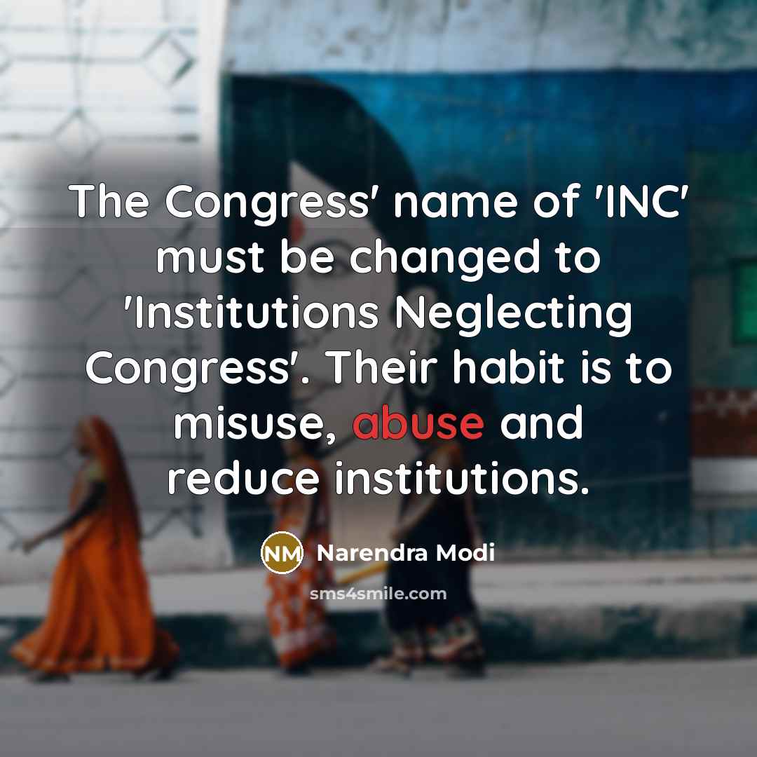 “The Congress' name of 'INC' must be changed to 'Institutions Neglecting Congress'. Their habit is to misuse, abuse and reduce institutions.” quote by Narendra Modi