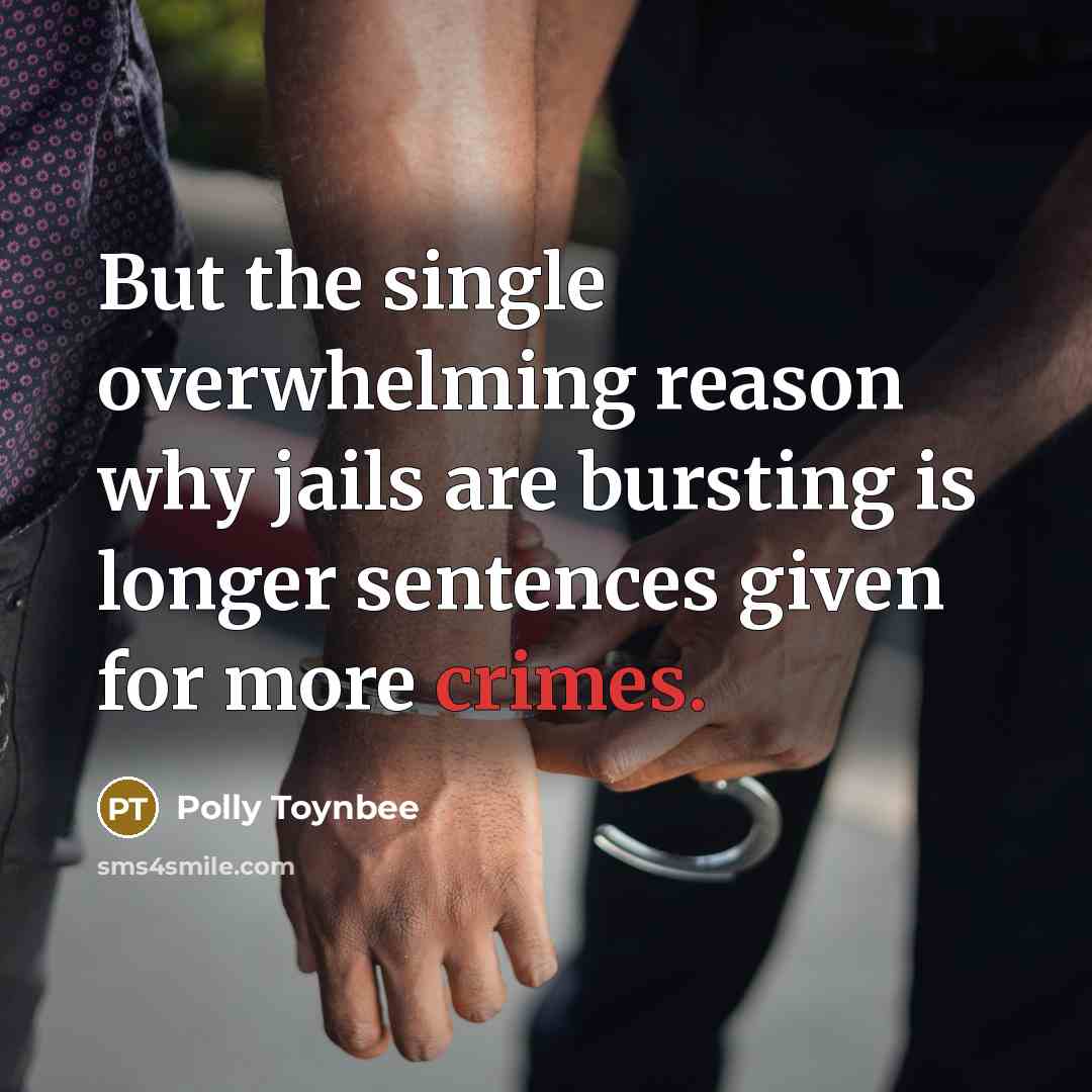 “But the single overwhelming reason why jails are bursting is longer sentences given for more crimes.” quote by Polly Toynbee