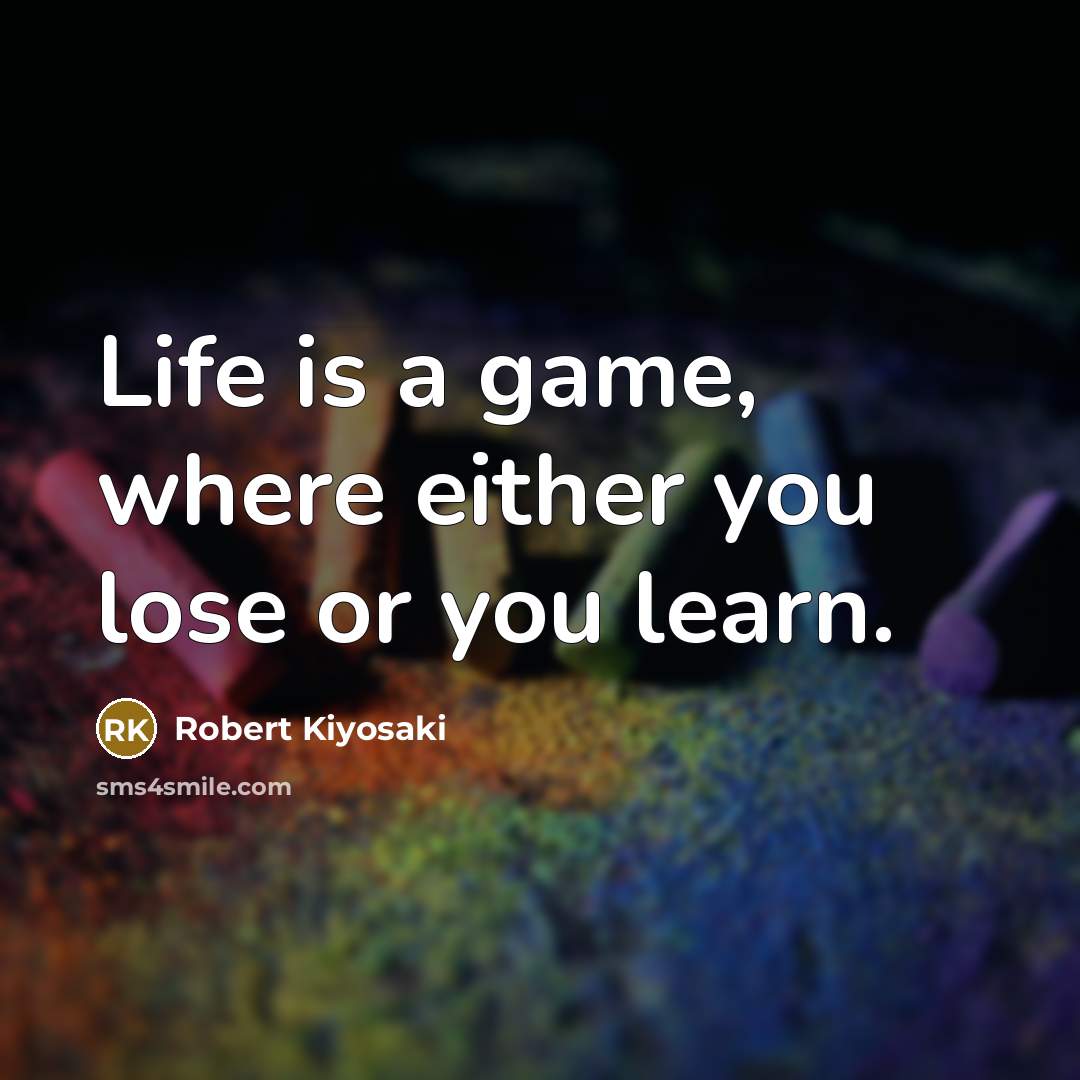 “Life is a game, where either you lose or you learn.” quote by Robert Kiyosaki