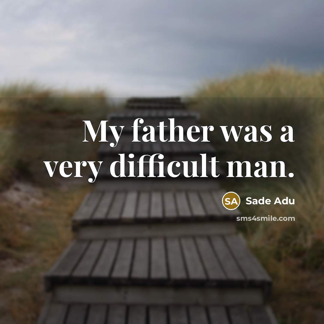 “My father was a very difficult man.” quote by Sade Adu