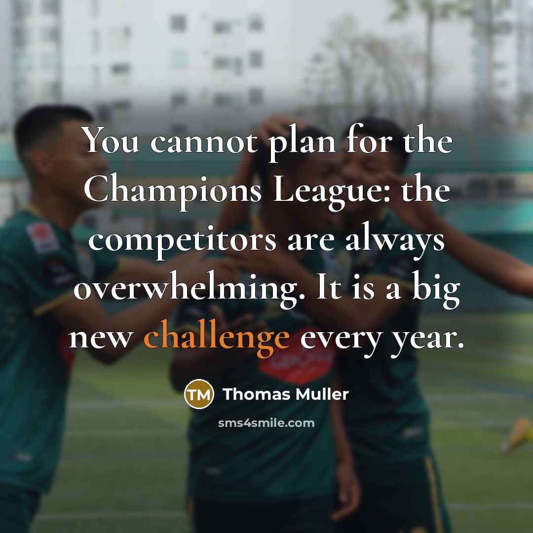 “You cannot plan for the Champions League: the competitors are always overwhelming. It is a big new challenge every year.” quote by Thomas Muller