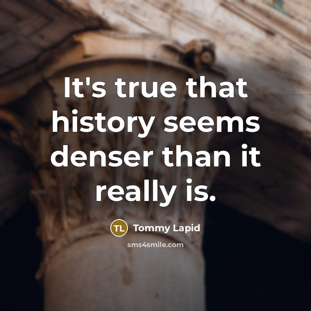 “It's true that history seems denser than it really is.” quote by Tommy Lapid