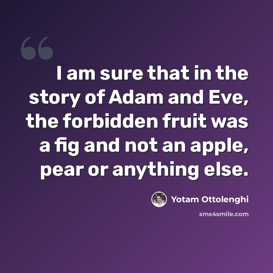 “I am sure that in the story of Adam and Eve, the forbidden fruit was a fig and not an apple, pear or anything else.” quote by Yotam Ottolenghi