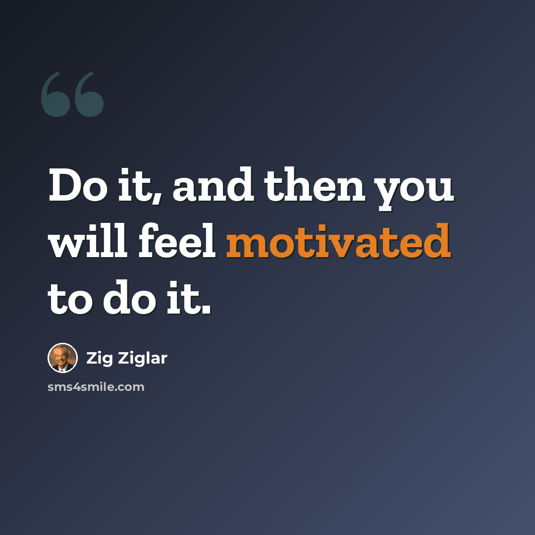 “Do it, and then you will feel motivated to do it.” quote by Zig Ziglar