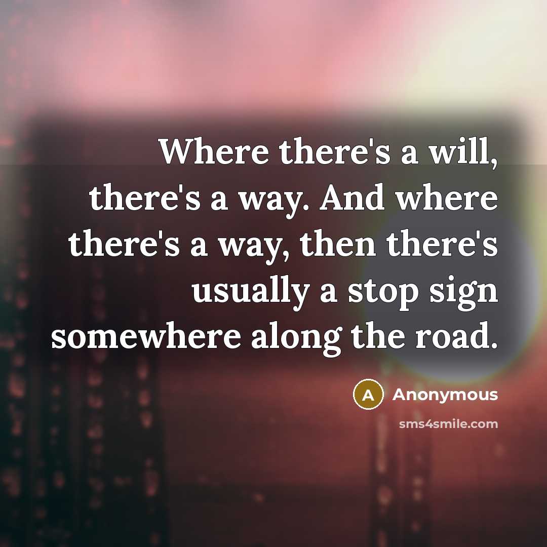 “Where there's a will, there's a way. And where there's a way, then there's usually a stop sign somewhere along the road.” quote by Anonymous