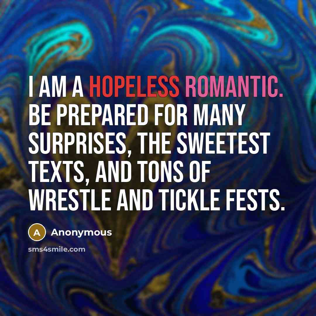 “I am a hopeless romantic. Be prepared for many surprises, the sweetest texts, and tons of wrestle and tickle fests.” quote by Anonymous