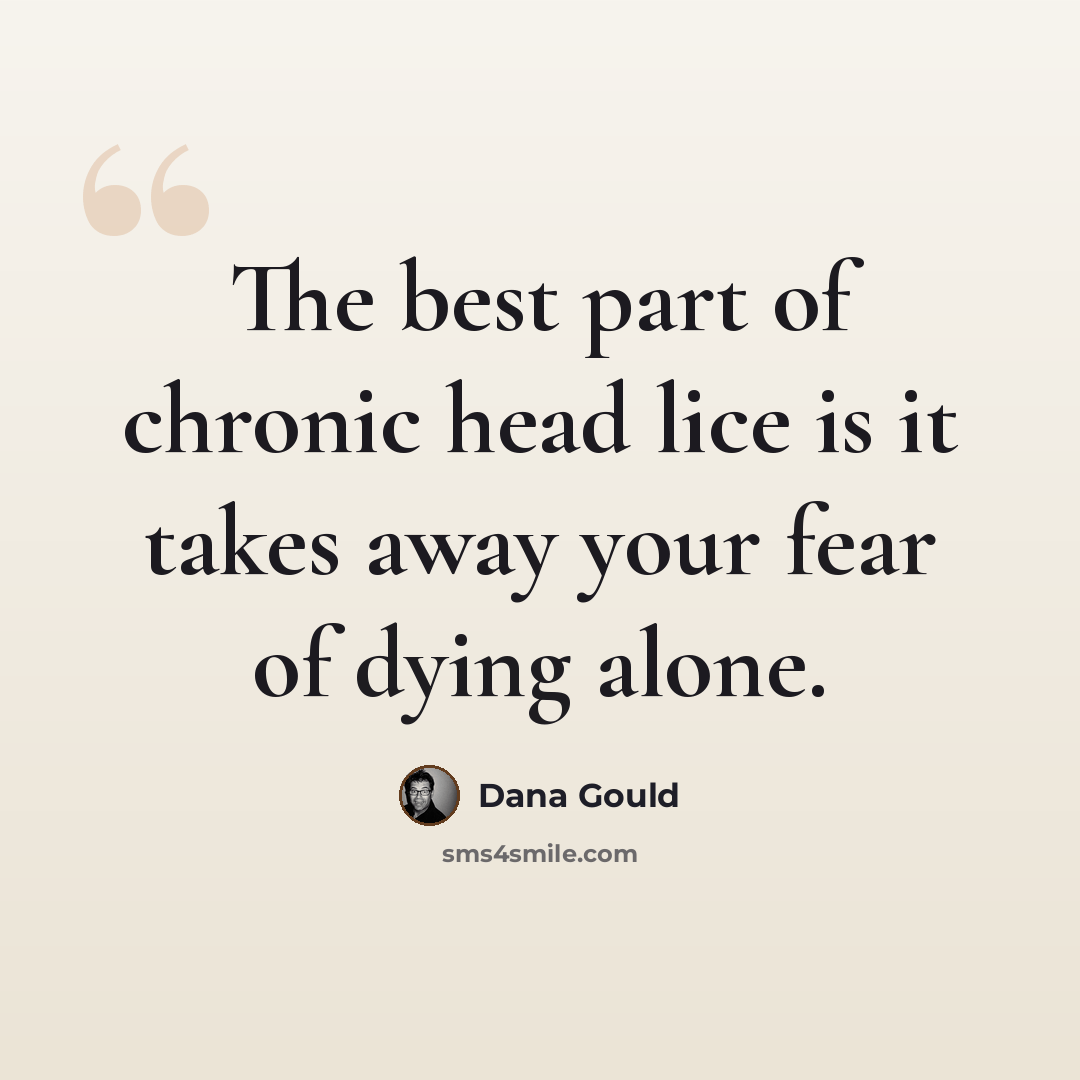 “The best part of chronic head lice is it takes away your fear of dying alone.” quote by Dana Gould
