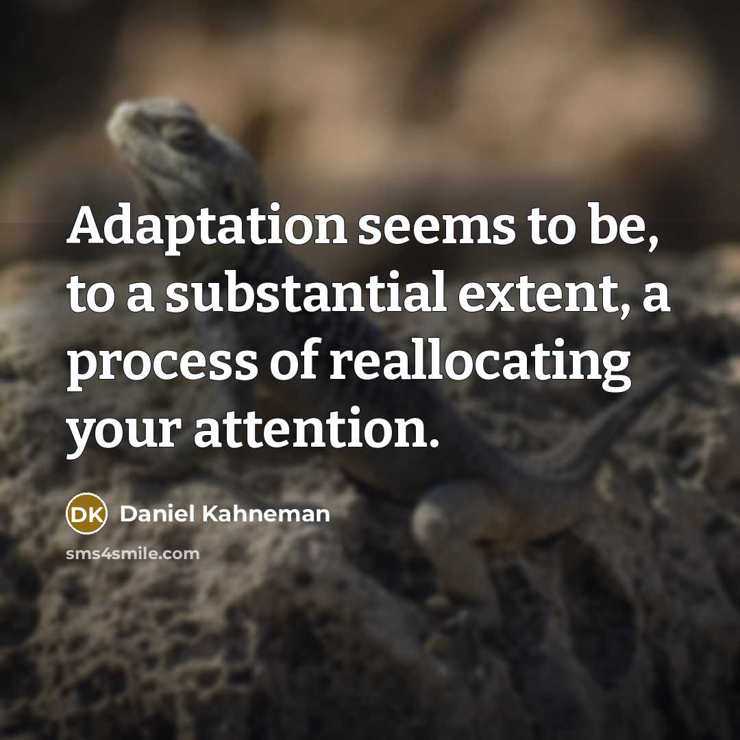 “Adaptation seems to be, to a substantial extent, a process of reallocating your attention.” quote by Daniel Kahneman