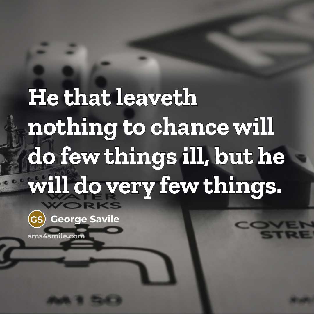“He that leaveth nothing to chance will do few things ill, but he will do very few things.” quote by George Savile