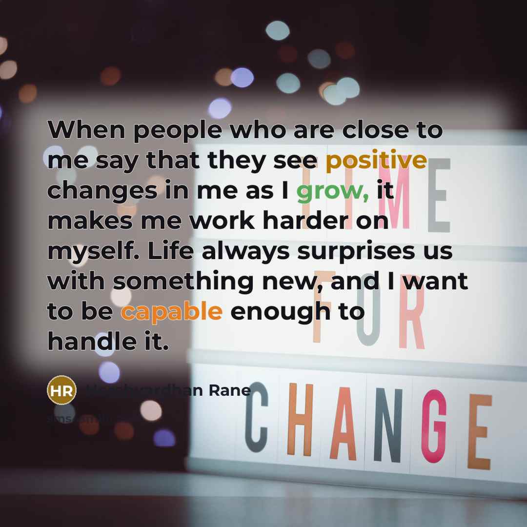 “When people who are close to me say that they see positive changes in me as I grow, it makes me work harder on myself. Life always surprises us with something new, and I want to be capable enough to handle it.” quote by Harshvardhan Rane