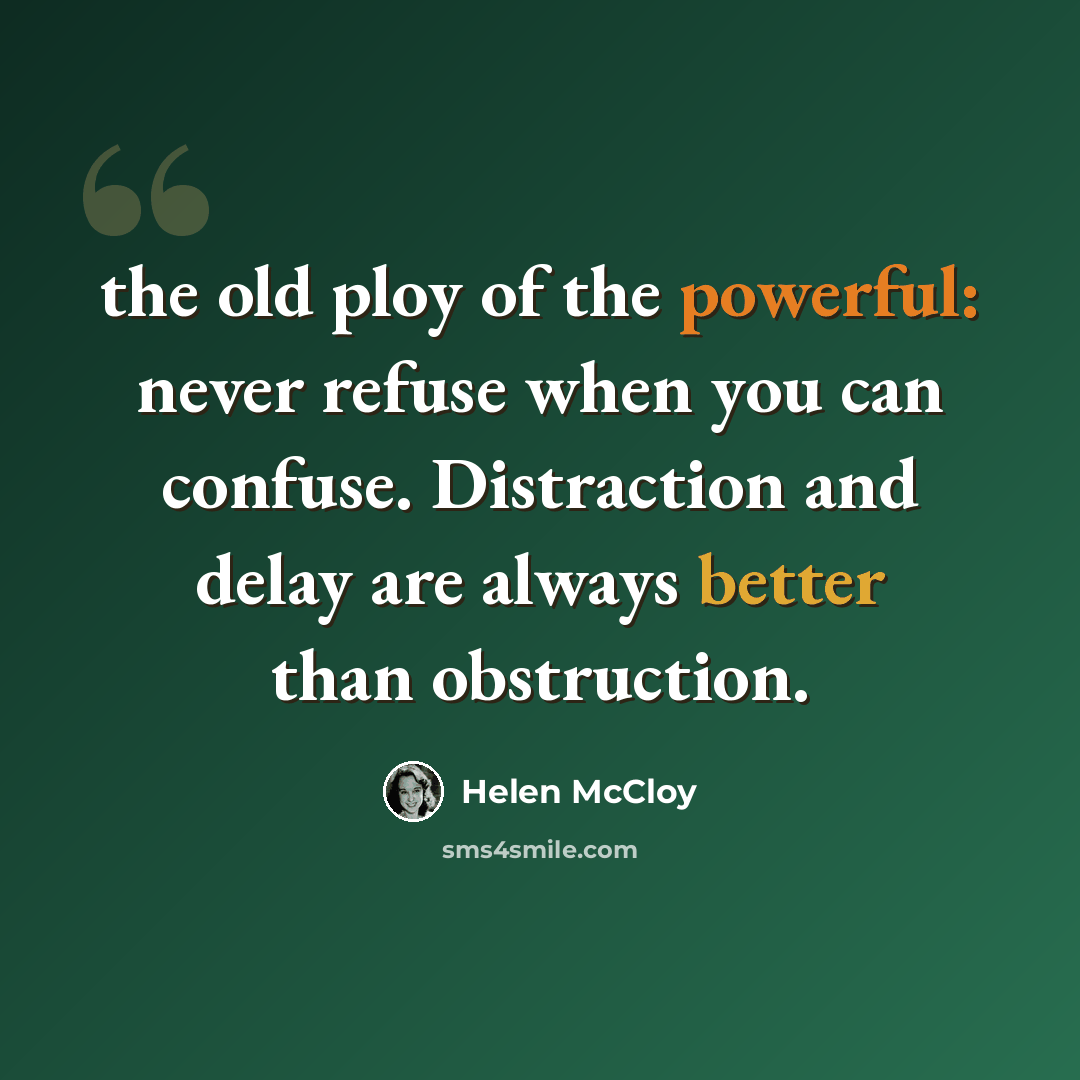 “the old ploy of the powerful: never refuse when you can confuse. Distraction and delay are always better than obstruction.” quote by Helen McCloy