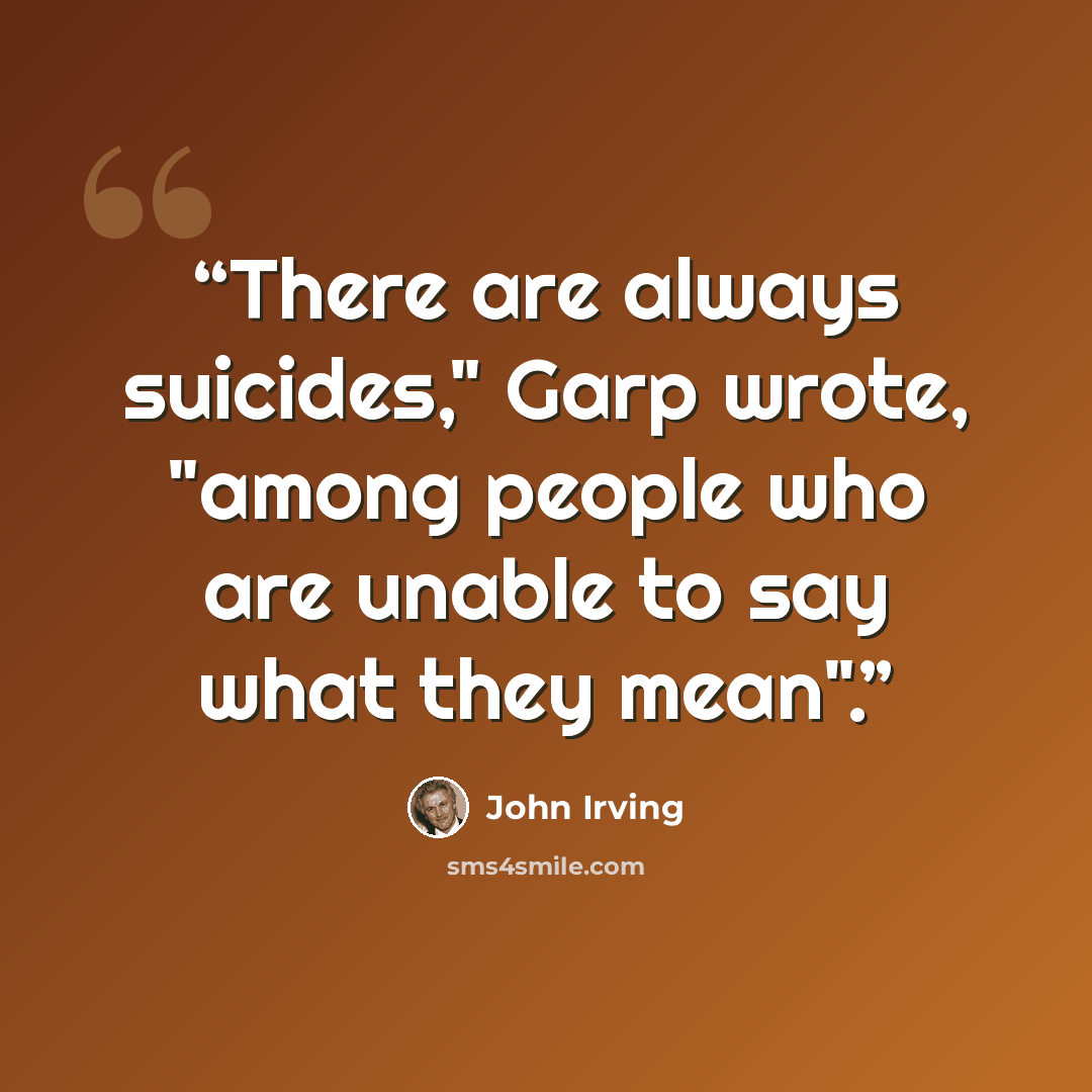 “There are always suicides," Garp wrote, "among people who are unable to say what they mean".” quote by John Irving