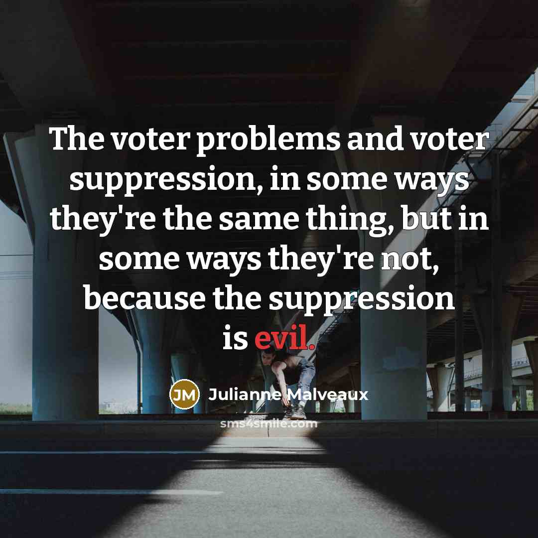“The voter problems and voter suppression, in some ways they're the same thing, but in some ways they're not, because the suppression is evil.” quote by Julianne Malveaux
