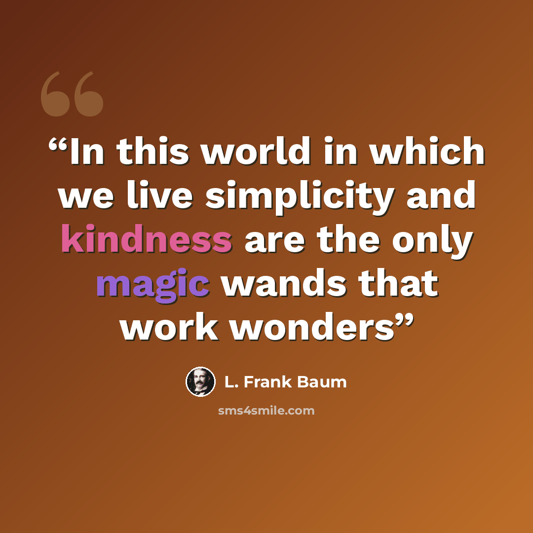 “In this world in which we live simplicity and kindness are the only magic wands that work wonders” quote by L. Frank Baum