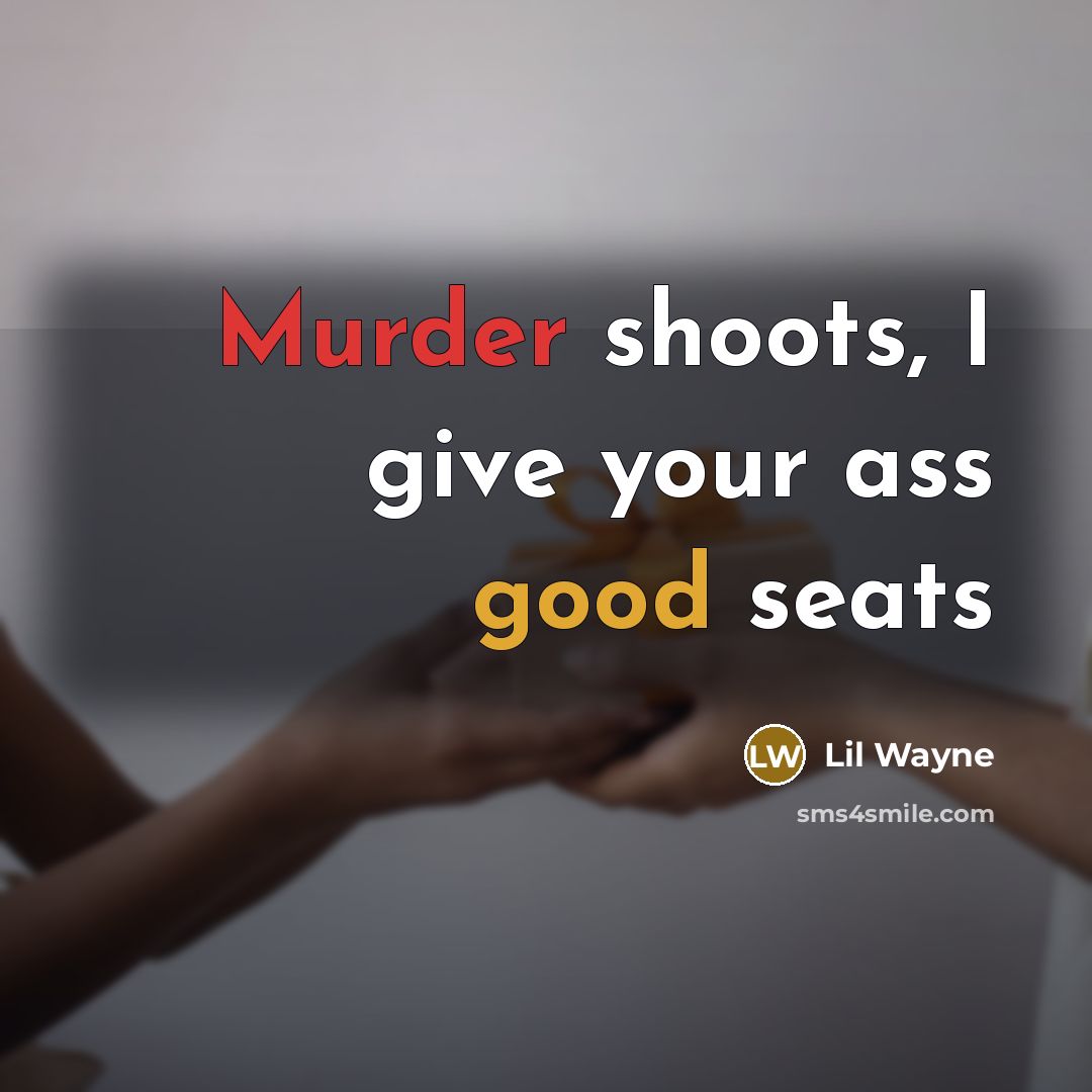 “Murder shoots, I give your ass good seats” quote by Lil Wayne