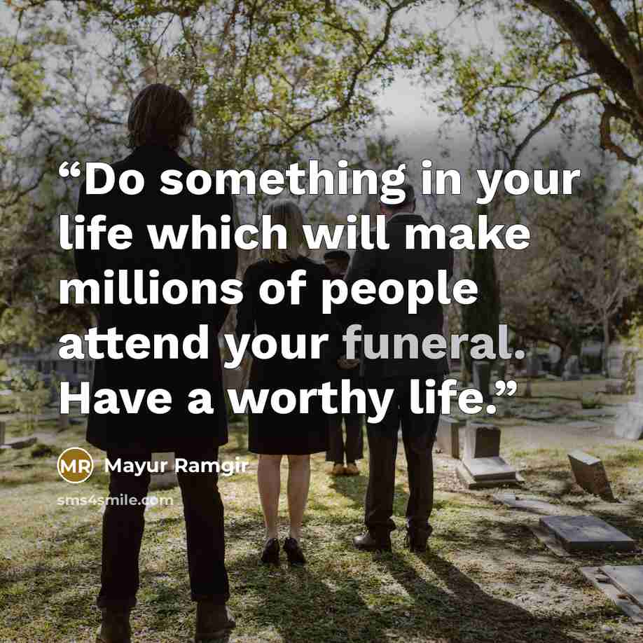 “Do something in your life which will make millions of people attend your funeral. Have a worthy life.” quote by Mayur Ramgir