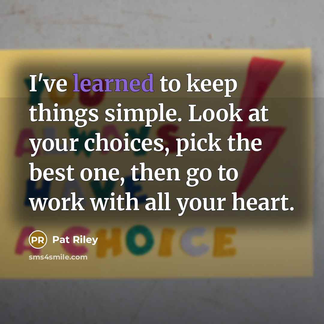 “I've learned to keep things simple. Look at your choices, pick the best one, then go to work with all your heart.” quote by Pat Riley