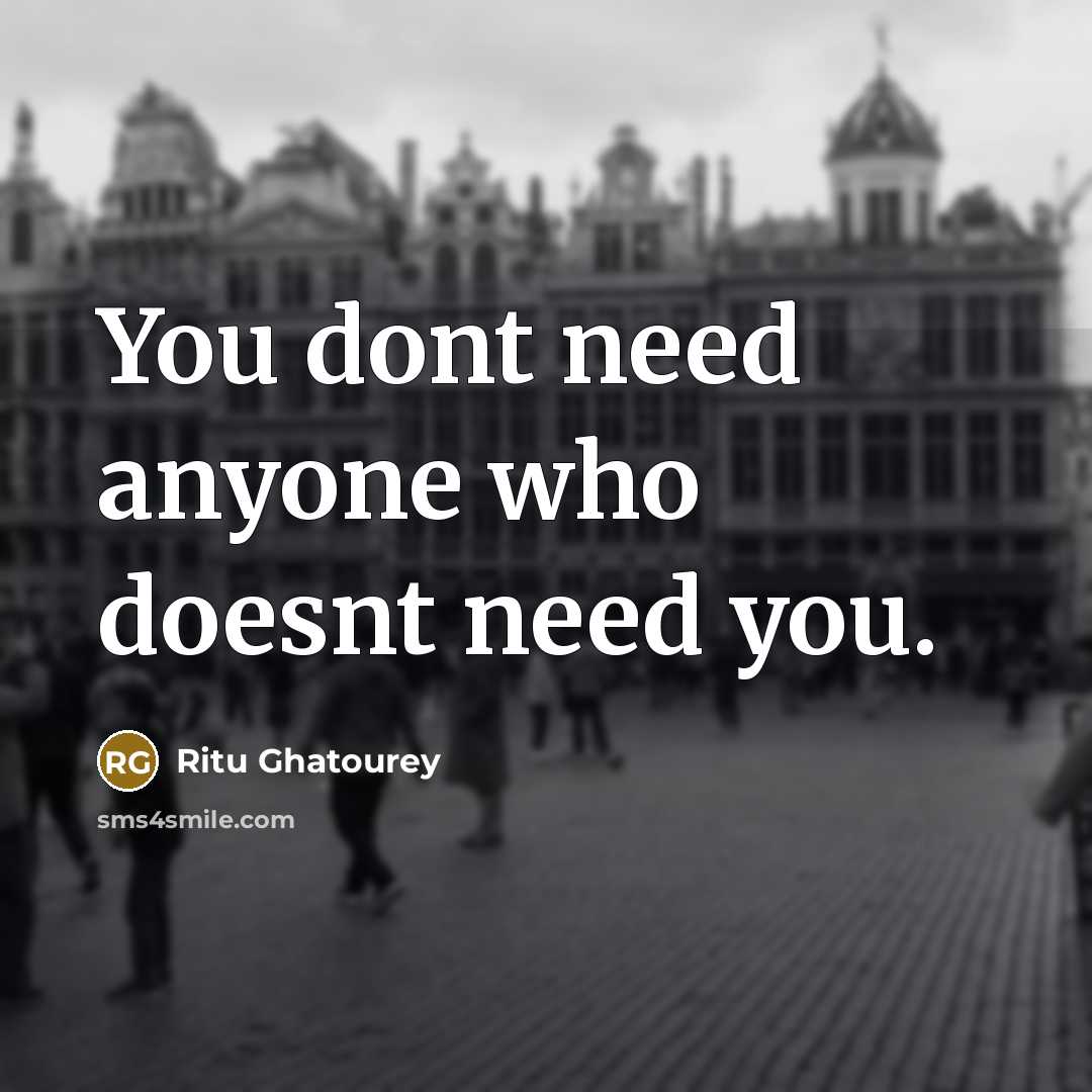 “You dont need anyone who doesnt need you.” quote by Ritu Ghatourey