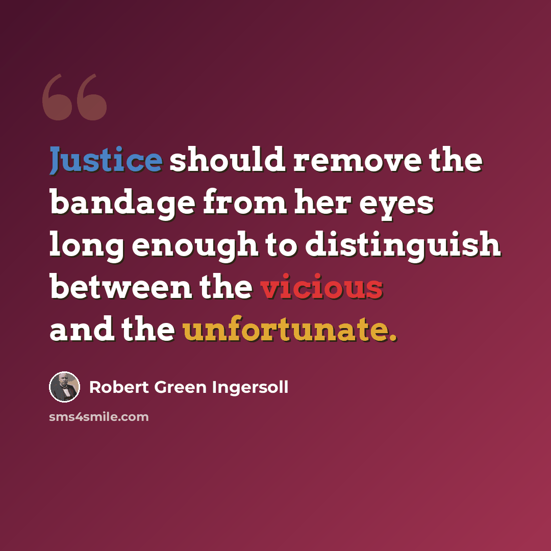 “Justice should remove the bandage from her eyes long enough to distinguish between the vicious and the unfortunate.” quote by Robert Green Ingersoll