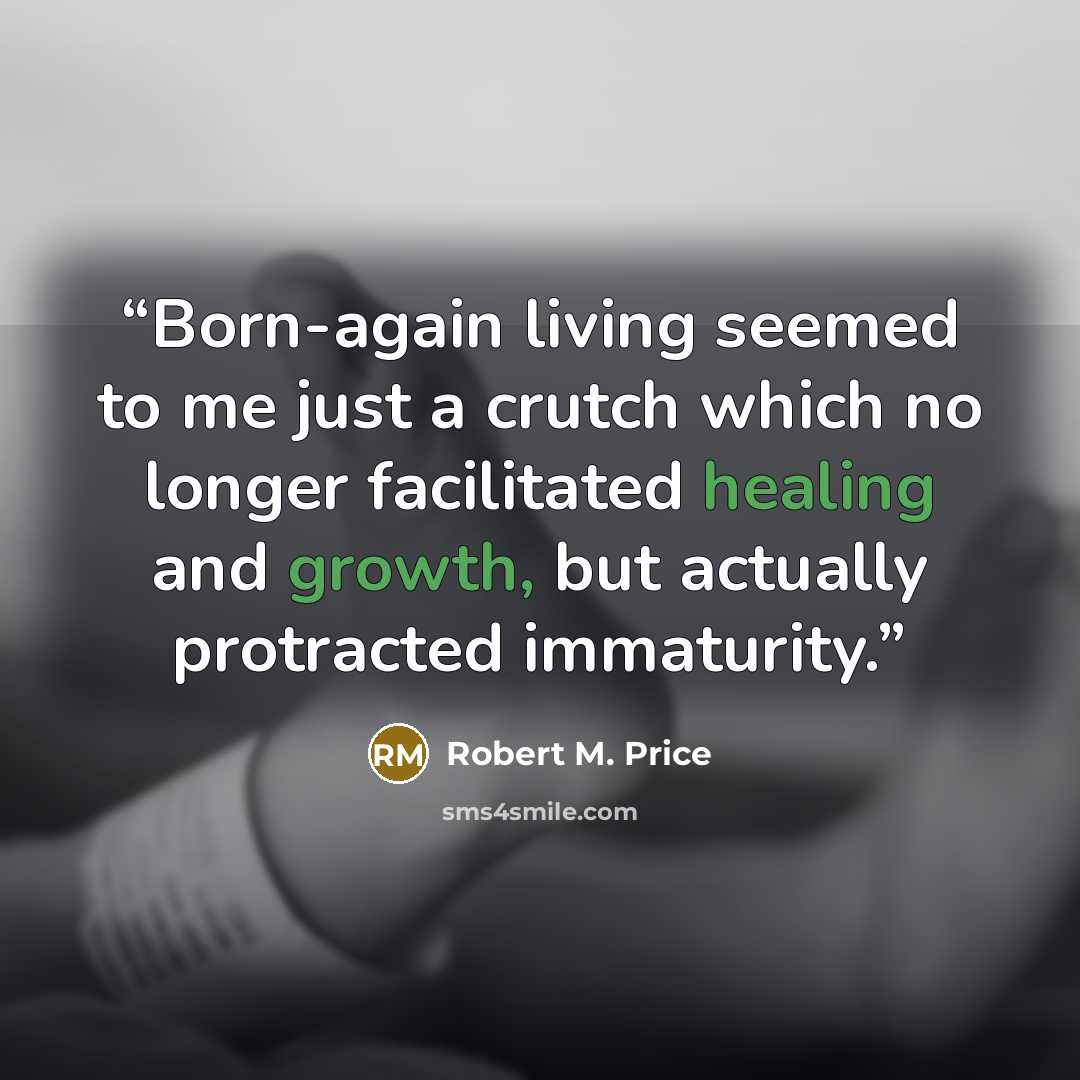 “Born-again living seemed to me just a crutch which no longer facilitated healing and growth, but actually protracted immaturity.” quote by Robert M. Price