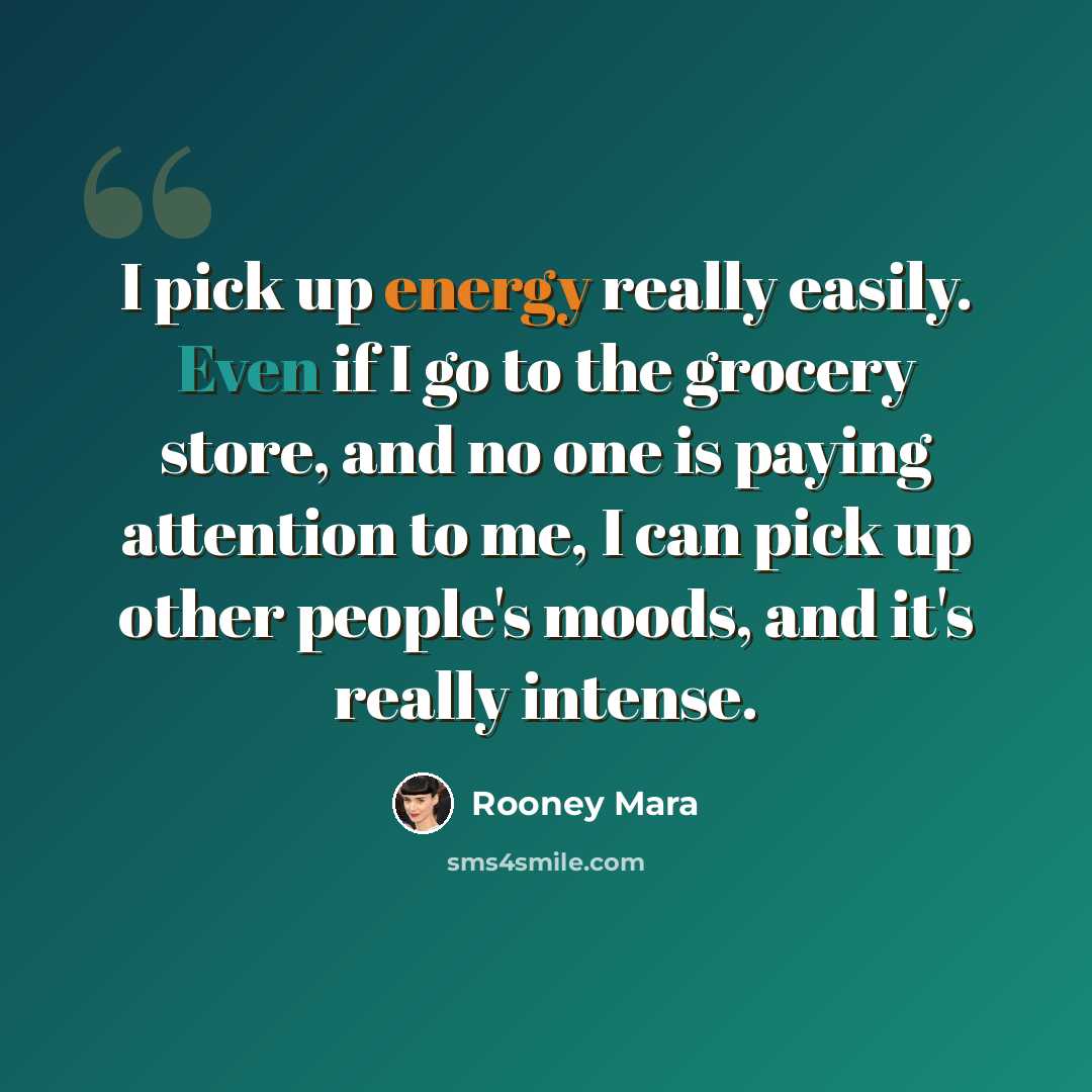 “I pick up energy really easily. Even if I go to the grocery store, and no one is paying attention to me, I can pick up other people's moods, and it's really intense.” quote by Rooney Mara