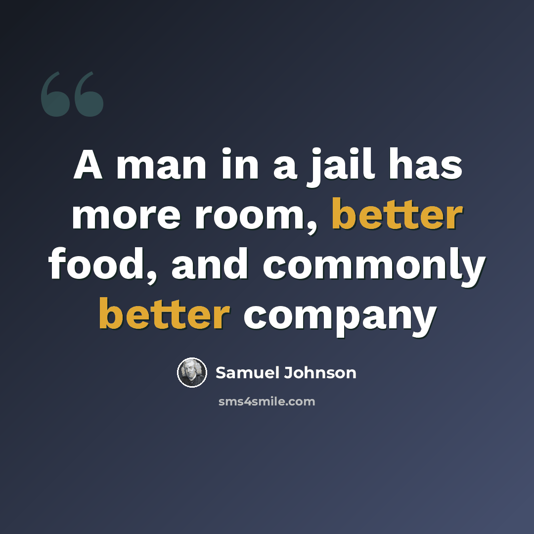 “A man in a jail has more room, better food, and commonly better company” quote by Samuel Johnson