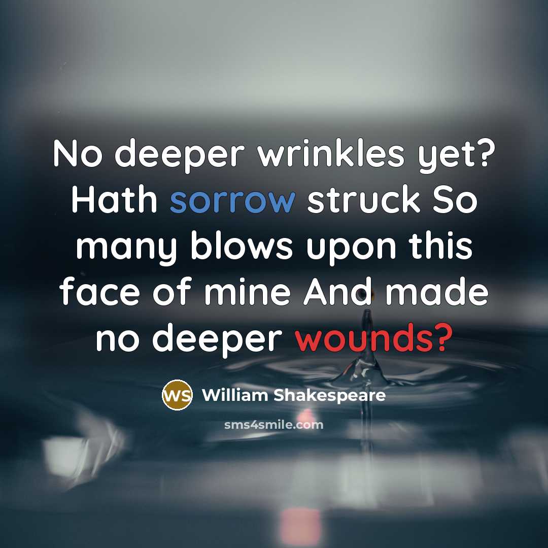 “No deeper wrinkles yet? Hath sorrow struck So many blows upon this face of mine And made no deeper wounds?” quote by William Shakespeare