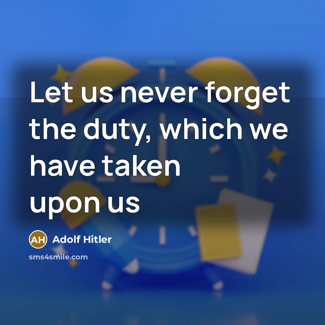 “Let us never forget the duty, which we have taken upon us” quote by Adolf Hitler