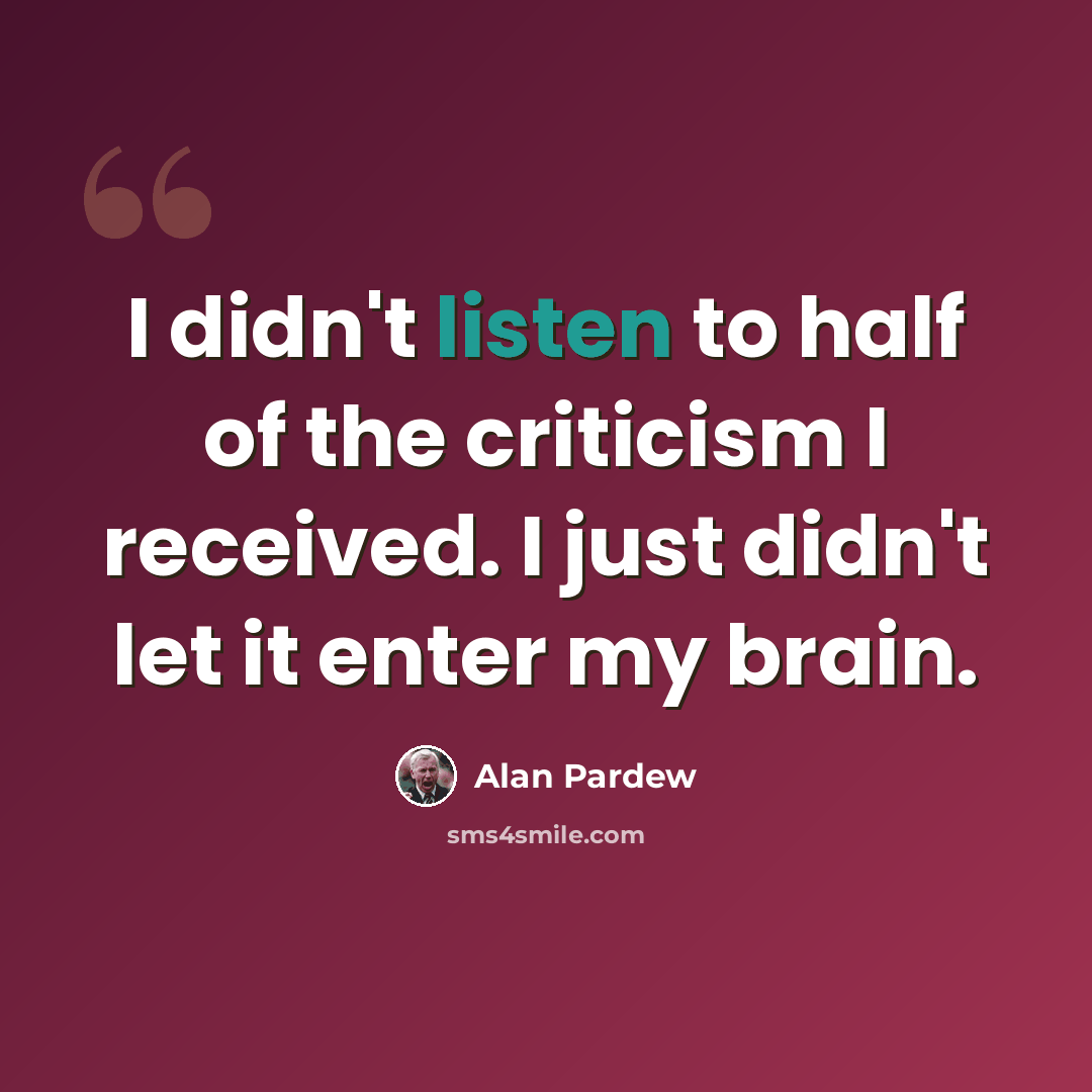 “I didn't listen to half of the criticism I received. I just didn't let it enter my brain.” quote by Alan Pardew