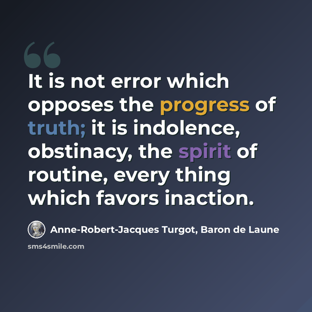 “It is not error which opposes the progress of truth; it is indolence, obstinacy, the spirit of routine, every thing which favors inaction.” quote by Anne-Robert-Jacques Turgot, Baron de Laune