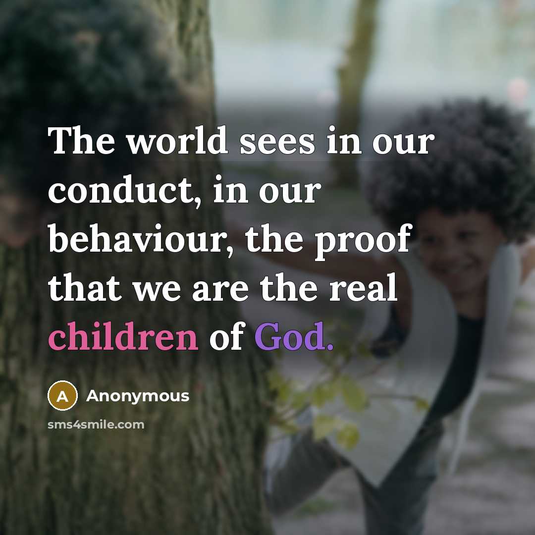 “The world sees in our conduct, in our behaviour, the proof that we are the real children of God.” quote by Anonymous