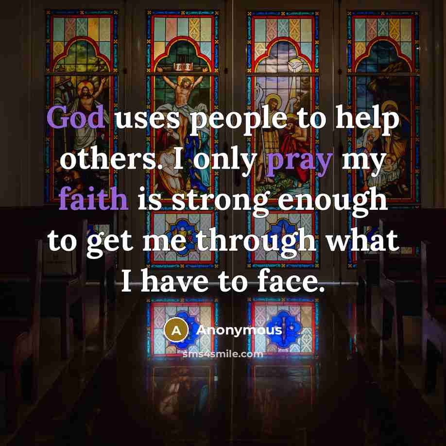 “God uses people to help others. I only pray my faith is strong enough to get me through what I have to face.” quote by Anonymous