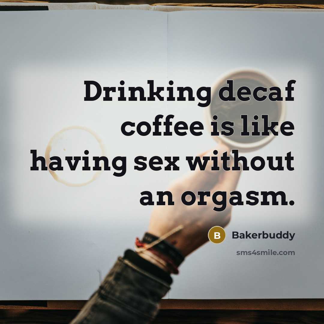 “Drinking decaf coffee is like having sex without an orgasm.” quote by Bakerbuddy