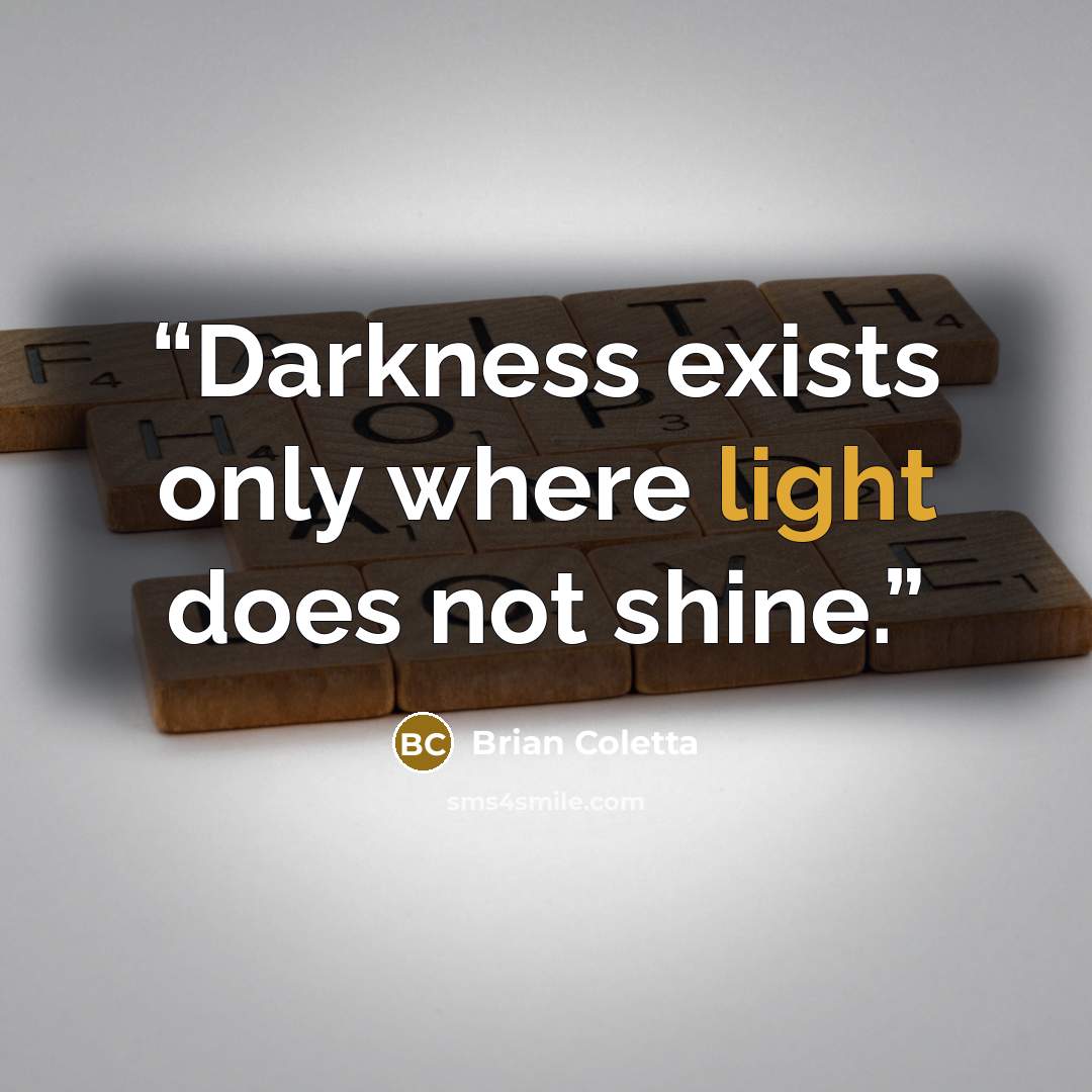 “Darkness exists only where light does not shine.” quote by Brian Coletta