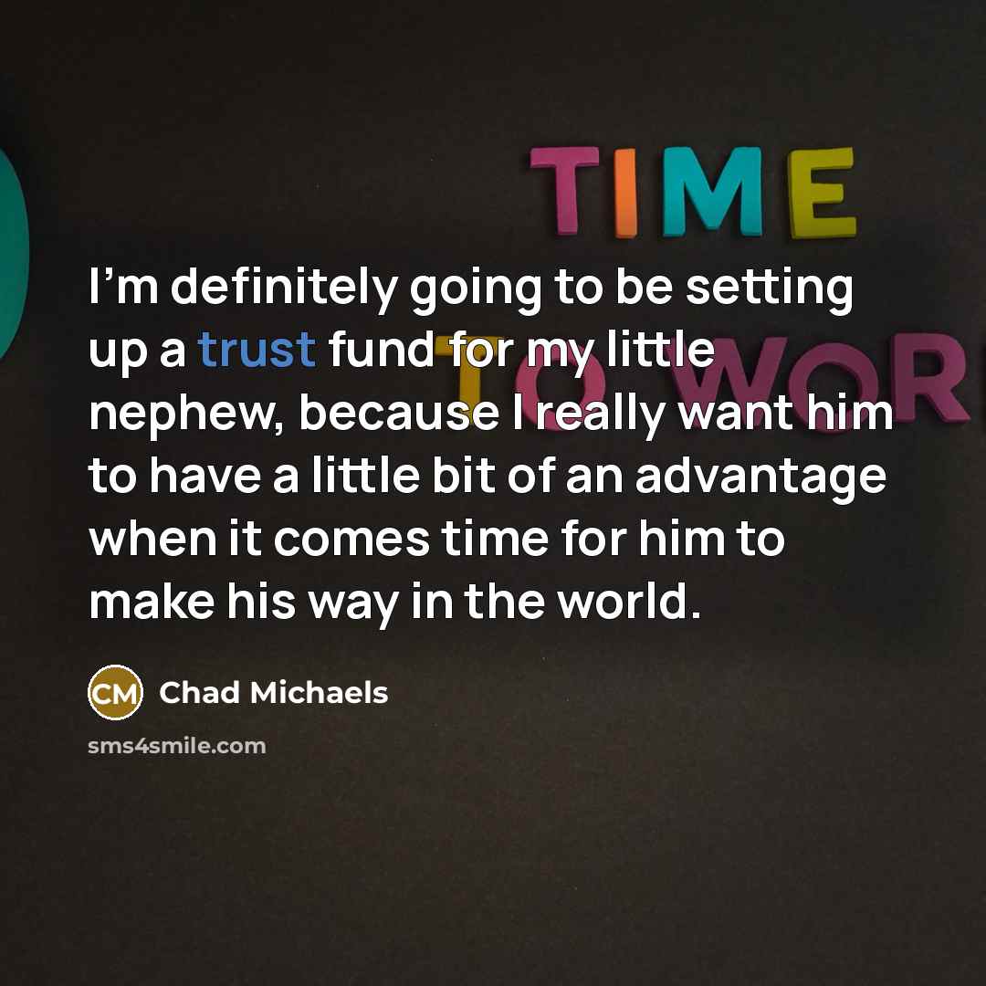 “I'm definitely going to be setting up a trust fund for my little nephew, because I really want him to have a little bit of an advantage when it comes time for him to make his way in the world.” quote by Chad Michaels